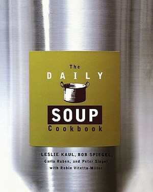 Daily Soup Cookbook by Peter Siegel, Robin Vitetta-Miller, Leslie Kaul, Carla Ruben, Bob Spiegel