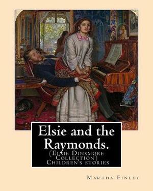 Elsie and the Raymonds. By: Martha Finley ( Children's stories ): (Elsie Dinsmore Collection) by Martha Finley