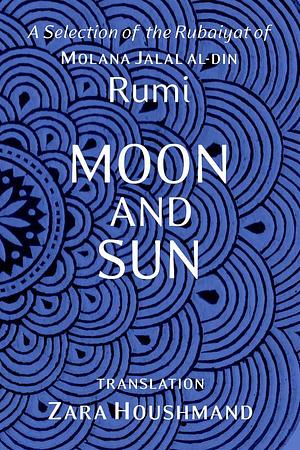 Moon and Sun: A Selection of the Rubaiyat of Molana Jalal al-Din Rumi by Rumi