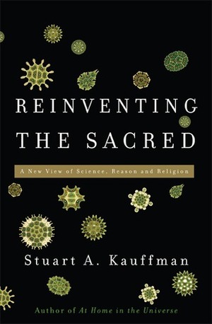 Reinventing the Sacred: A New View of Science, Reason and Religion by Stuart A. Kauffman