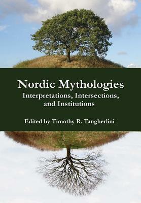 Nordic Mythologies: Interpretations, Intersections, and Institutions by Timothy R. Tangherlini