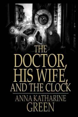 The Doctor, his Wife, and the Clock by Anna Katharine Green