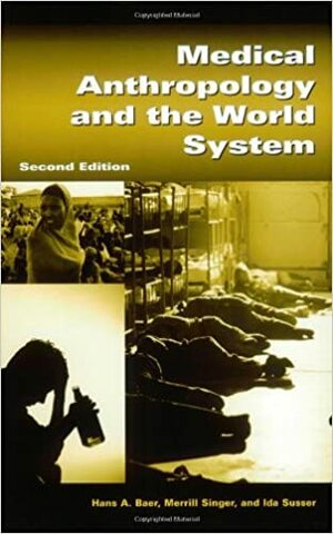 Medical Anthropology and the World System by Hans A. Baer, Ida Susser, Merrill Singer