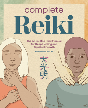 Complete Reiki: The All-In-One Reiki Manual for Deep Healing and Spiritual Growth by Karen Frazier