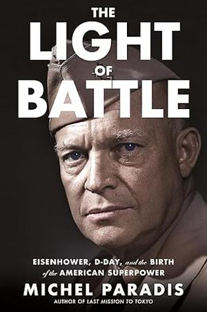 The Light of Battle: Eisenhower, D-Day, and the Birth of the American Superpower by Michel Paradis