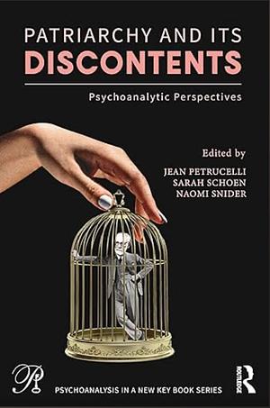 Patriarchy and Its Discontents: Psychoanalytic Perspectives by Naomi Snider, Jean Petrucelli, Sarah Schoen