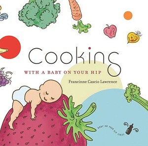 Cooking with a Baby on Your Hip by Francinne Cascio Lawrence