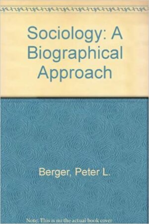 Sociology: A Biographical Approach by Peter L. Berger, Brigitte Berger