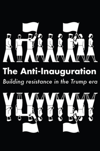 The Anti-Inauguration: Building Resistance in the Trump Era by Naomi Klein, Anand Gopal, Owen Jones, Jeremy Scahill, Keeanga-Yamahtta Taylor