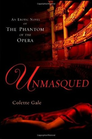 Unmasqued: An Erotic Novel of The Phantom of The Opera by Colette Gale