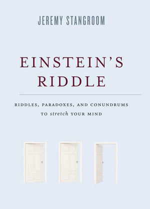 Einstein's Riddle: Riddles, Paradoxes, and Conundrums to Stretch Your Mind by Jeremy Stangroom