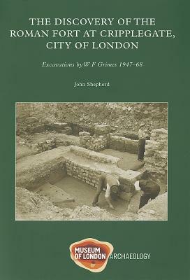 Discovery of of the Roman Fort at Cripplegate, City of London: Excavations by W F Grimes 1947-68 by John Shepherd