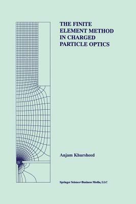 The Finite Element Method in Charged Particle Optics by Anjam Khursheed