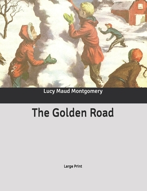 The Golden Road: Large Print by L.M. Montgomery