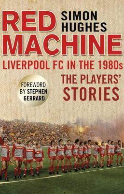 Red Machine: Liverpool FC in the '80s: The Players' Stories by Simon Hughes