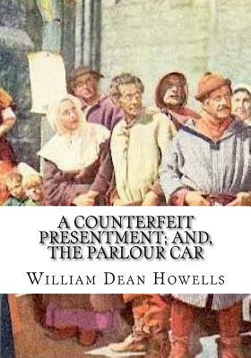 A Counterfeit Presentment; and, The Parlour Car by William Dean Howells