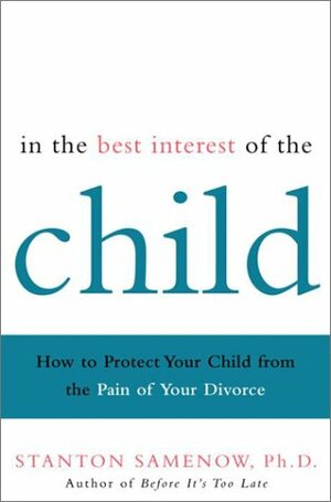 In the Best Interest of the Child: How to Protect Your Child from the Pain of Your Divorce by Stanton E. Samenow