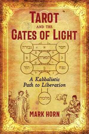 Tarot and the Gates of Light: A Kabbalistic Path to Liberation by Mark Horn