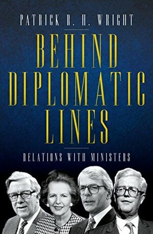 Behind Diplomatic Lines: Relations with Ministers by Patrick Wright