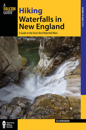 Hiking Waterfalls in New England: A Guide to the Region's Best Waterfall Hikes by Eli Burakian