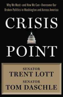 Crisis Point: Why We Must - and How We Can - Overcome Our Broken Politics in Washington and Across America by Trent Lott, Jon Sternfeld, Tom Daschle