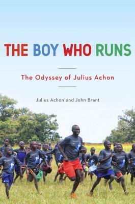 The Boy Who Runs: The Odyssey of Julius Achon by John Brant