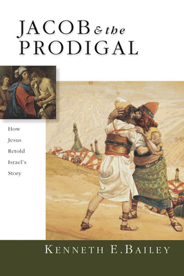 Jacob & the Prodigal: How Jesus Retold Israel's Story by Kenneth E. Bailey