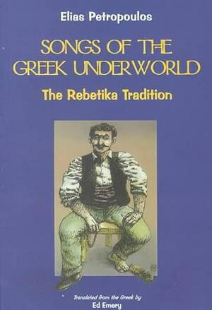 Songs Of The Greek Underworld: The Rebetika Tradition by Ed Emery, Elias Petropoulos