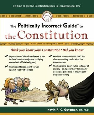 The Politically Incorrect Guide to the Constitution by Kevin R.C. Gutzman