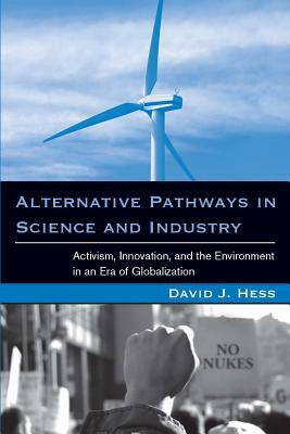 Alternative Pathways in Science and Industry: Activism, Innovation, and the Environment in an Era of Globalizaztion by David J. Hess