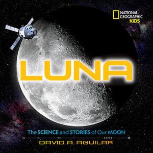 Luna: The Science and Stories of Our Moon by David A. Aguilar