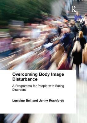 Overcoming Body Image Disturbance: A Programme for People with Eating Disorders by Lorraine Bell