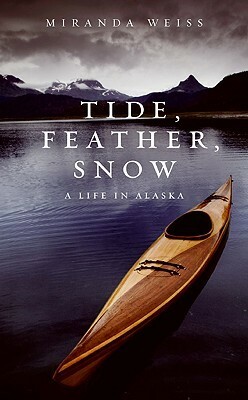 Tide, Feather, Snow: A Life in Alaska by Miranda Weiss