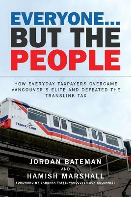Everyone... But the People: How everyday taxpayers overcame Vancouver's elite and defeated the TransLink tax by Jordan Bateman, Hamish I. Marshall