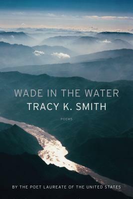 Wade in the Water: Poems by Tracy K. Smith