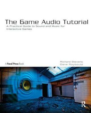 The Game Audio Tutorial: A Practical Guide to Sound and Music for Interactive Games by Richard Stevens