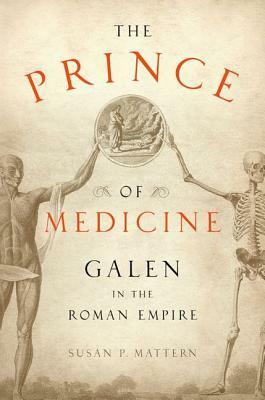 The Prince of Medicine: Galen in the Roman Empire by Susan P. Mattern