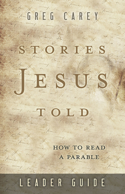 Stories Jesus Told Leader Guide: How to Read a Parable by Greg Carey
