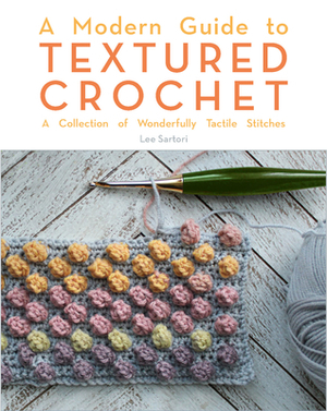 A Modern Guide to Textured Crochet: A Collection of Wonderfully Tactile Stitches by Lee Sartori