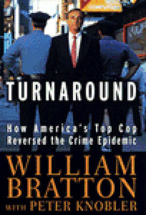 The Turnaround: How America's Top Cop Reversed the Crime Epidemic by William Bratton, Peter Knobler