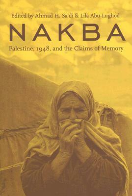 Nakba: Palestine, 1948, and the Claims of Memory by Ahmad H. Sa'di, Lila Abu-Lughod