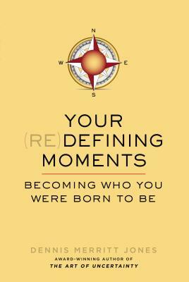 Your (Re)Defining Moments: Becoming Who You Were Born to Be by Dennis Merritt Jones