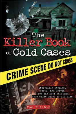 The Killer Book of Cold Cases: Incredible Stories, Facts, and Trivia from the Most Baffling True Crime Cases of All Time by Tom Philbin