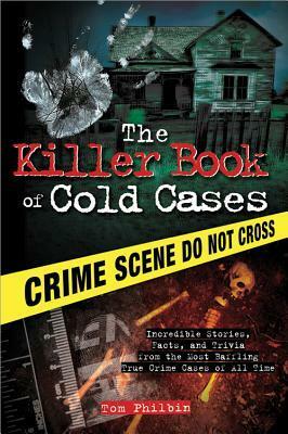 The Killer Book of Cold Cases: Incredible Stories, Facts, and Trivia from the Most Baffling True Crime Cases of All Time by Tom Philbin