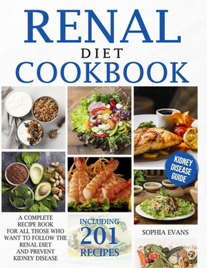 Renal Diet Cookbook: A Complete Recipe Book For All Those Who Want To Follow The Renal Diet And Prevent Kidney Disease Including 201 Recipe by Sophia Evans