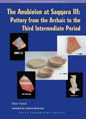 The Anubieion at Saqqara III: Pottery from the Archaic to the Third Intermediate Period by Peter French