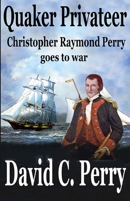 Quaker Privateer: Christopher Raymond Perry goes to war by David C. Perry