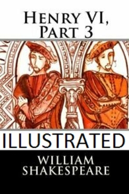 Henry VI, Part 3 Illustrated by William Shakespeare