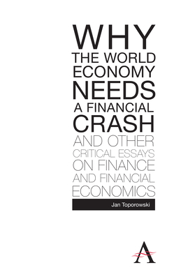 Why the World Economy Needs a Financial Crash and Other Critical Essays on Finance and Financial Economics by Jan Toporowski