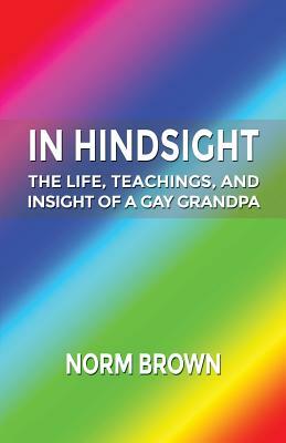 In Hindsight: The Life, Teachings, and Insight of a Gay Grandpa by Norm Brown